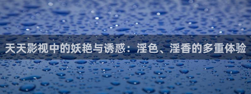 立体轨道影院：天天影视中的妖艳与诱惑：淫色、淫香的多重体验