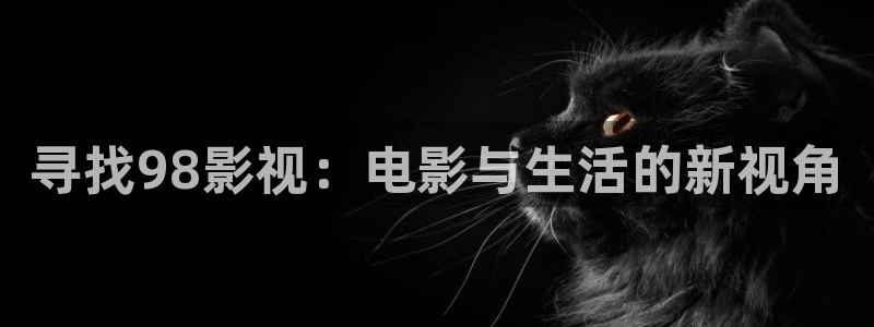 飞行轨道影院：寻找98影视：电影与生活的新视角