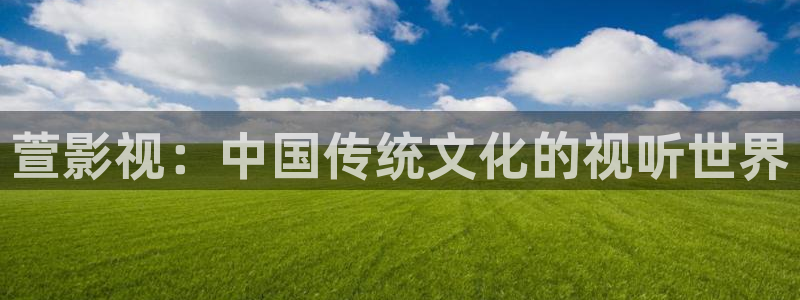 环幕轨道影院：萱影视：中国传统文化的视听世界