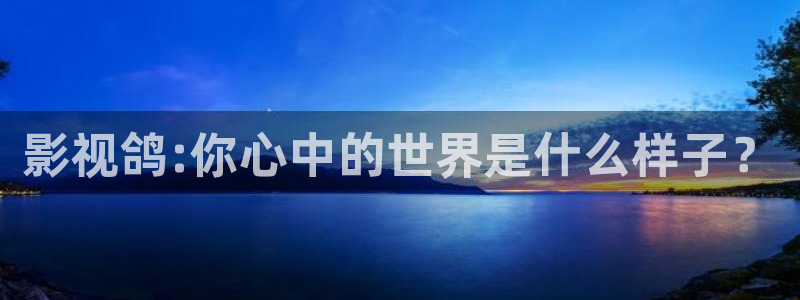 轨道影院公司：影视鸽:你心中的世界是什么样子？